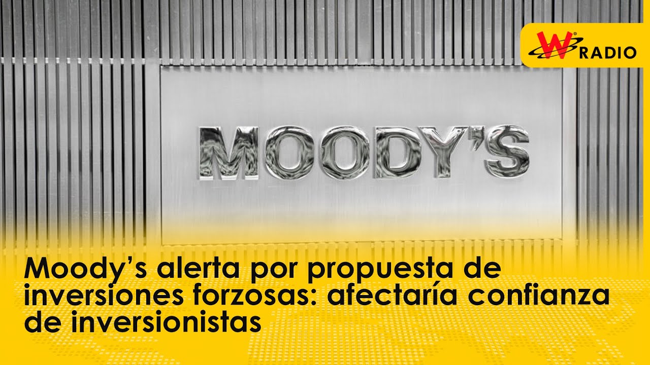 Moody’s alerta por inversiones forzosas: podría afectar la confianza de inversionistas | W Radio
