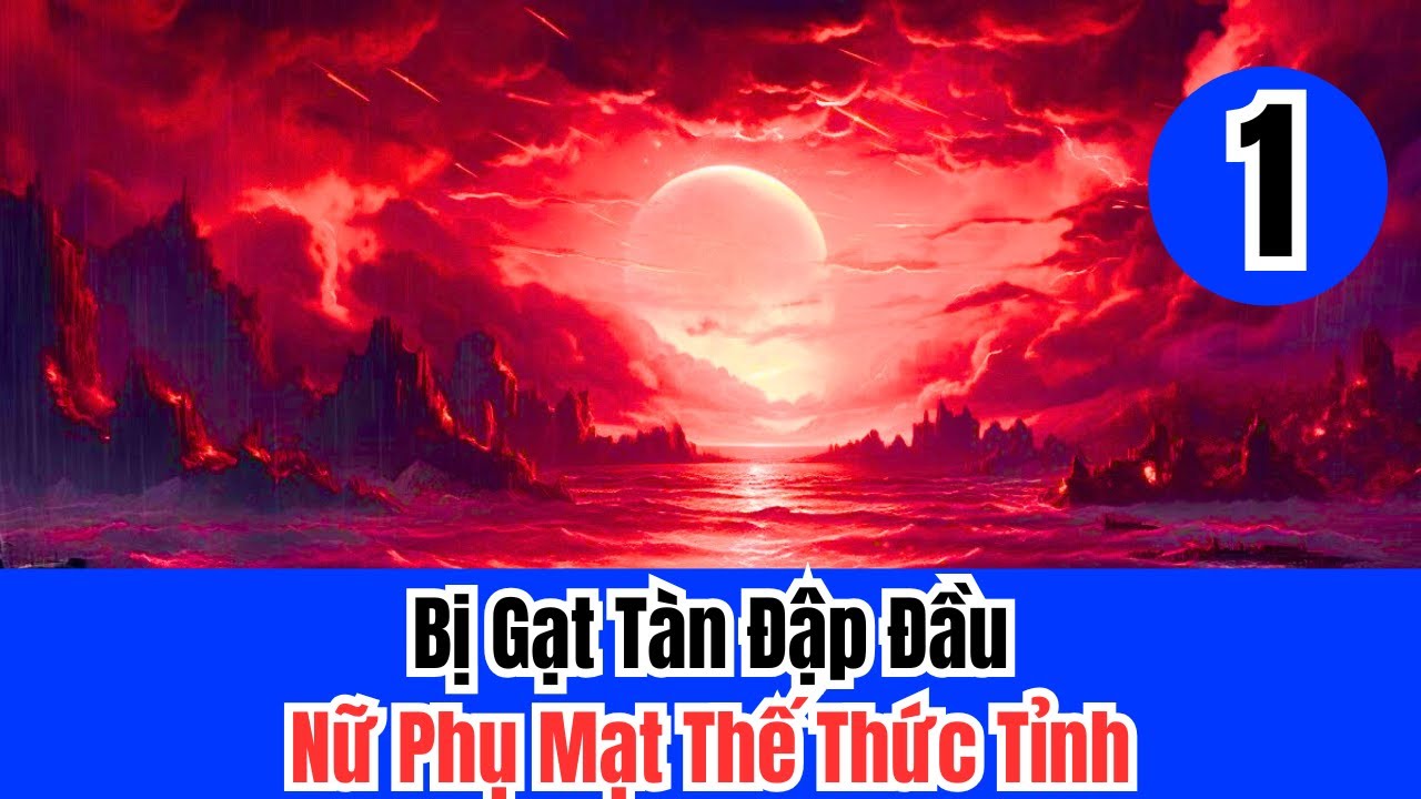 1 Bị Gạt Tàn Đập Đầu Nữ Phụ Mạt Thế Thức Tỉnh ,mạt thế , nữ phụ , ngôn tình