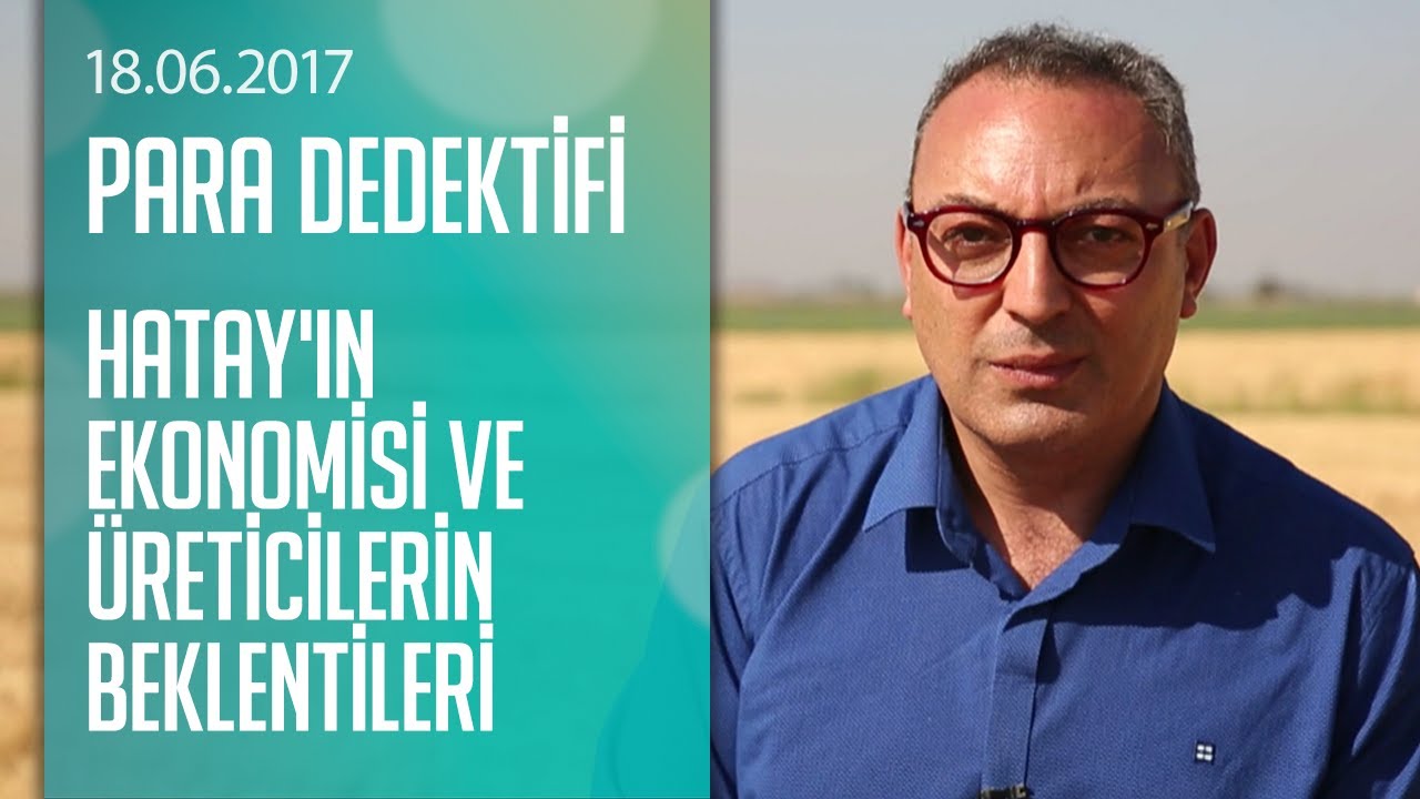 Hatay'ın ekonomisi ve &uuml;reticilerin beklentileri -  Para Dedektifi 18.06.2017 Pazar