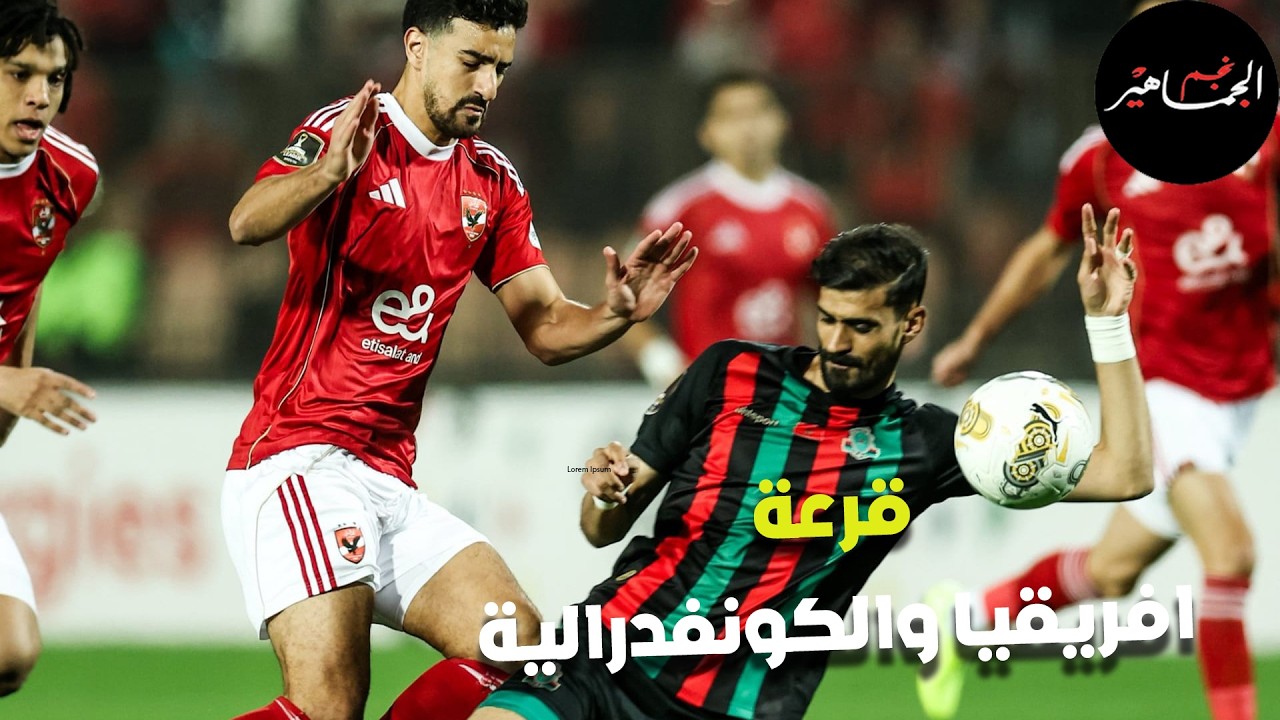 تحليل الأسطورة لقرعة افريقيا والكونفدرالية.. رأي مفاجئ للحديدي في دفاع الأهلي