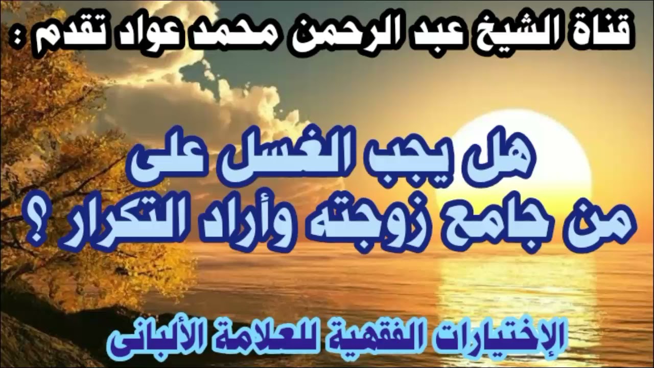 هل يجب الغسل على من جامع زوجته وأراد تكرار الجماع ؟ .. الشيخ عبد الرحمن محمد عواد .