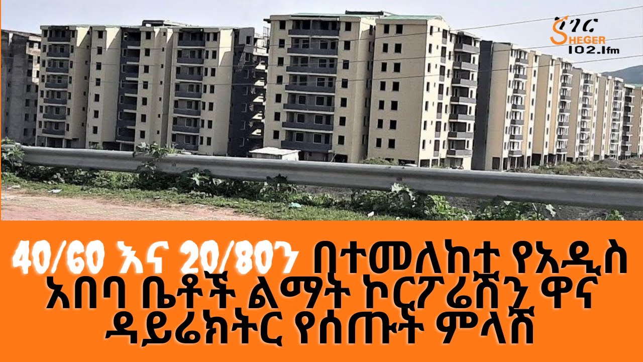 Sheger Werewoch - 40/60 እና 20/80ን በተመለከተ የአዲስ አበባ ቤቶች ልማት ኮርፖሬሽን ዋና ዳይሬክትር የሰጡት ምላሽ