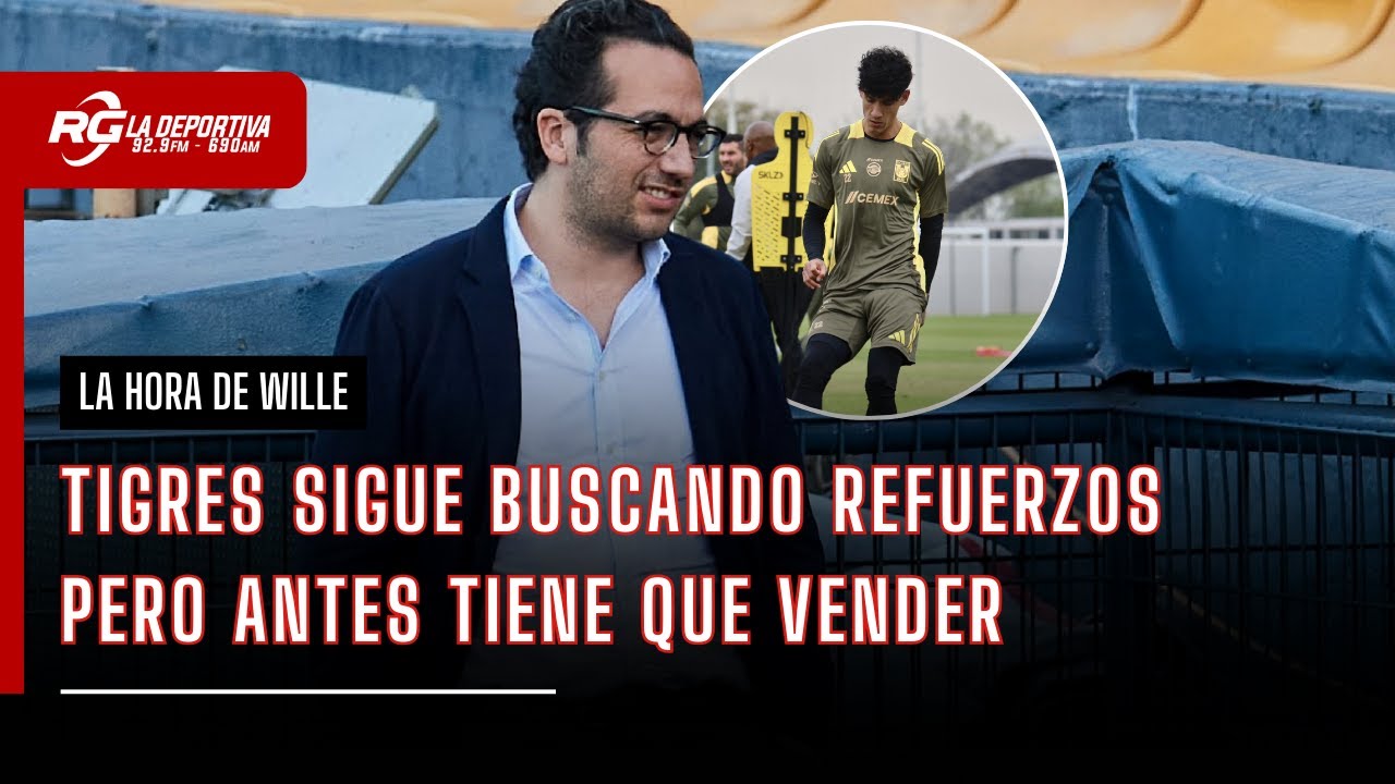 TIGRES MUEVE SUS PIEZAS ANTES QUE EL MERCADO CIERRE |  LA HORA DE WILLIE