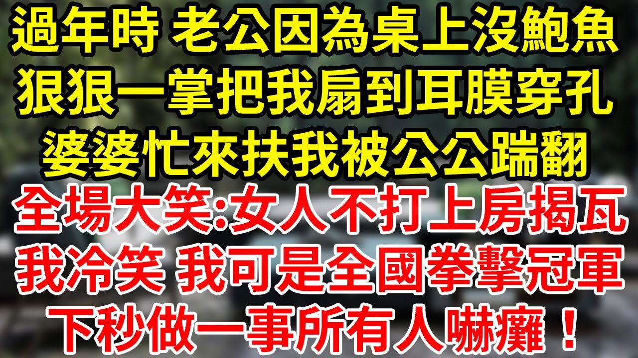 過年時 老公因為桌上沒鮑魚狠狠一掌把我扇到耳膜穿孔婆婆忙來扶我被公公踹翻全場大笑:女人不打上房揭瓦我冷笑 我可是全國拳擊冠軍下秒做一事所有人嚇癱！#為人處世#養老#中年