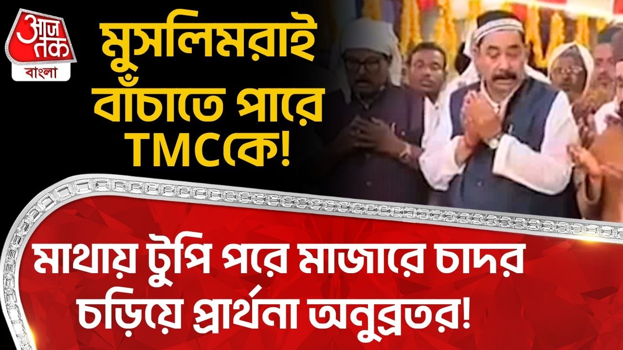 মুসলিমরাই বাঁচাতে পারে TMCকে! মাথায় টুপি পরে মাজারে চাদর চড়িয়ে প্রার্থনা Anubrata Mondal র! PN