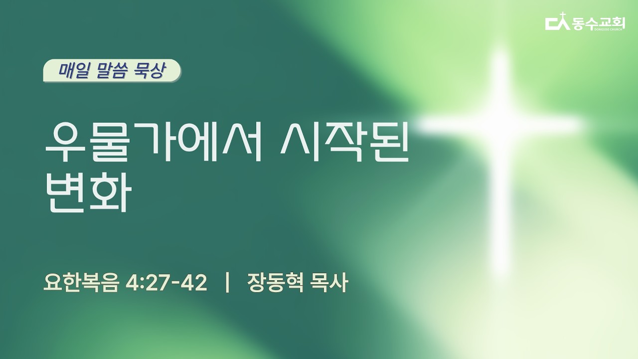 우물가에서 시작된 변화(요한복음 4:27-42) 장동혁 목사