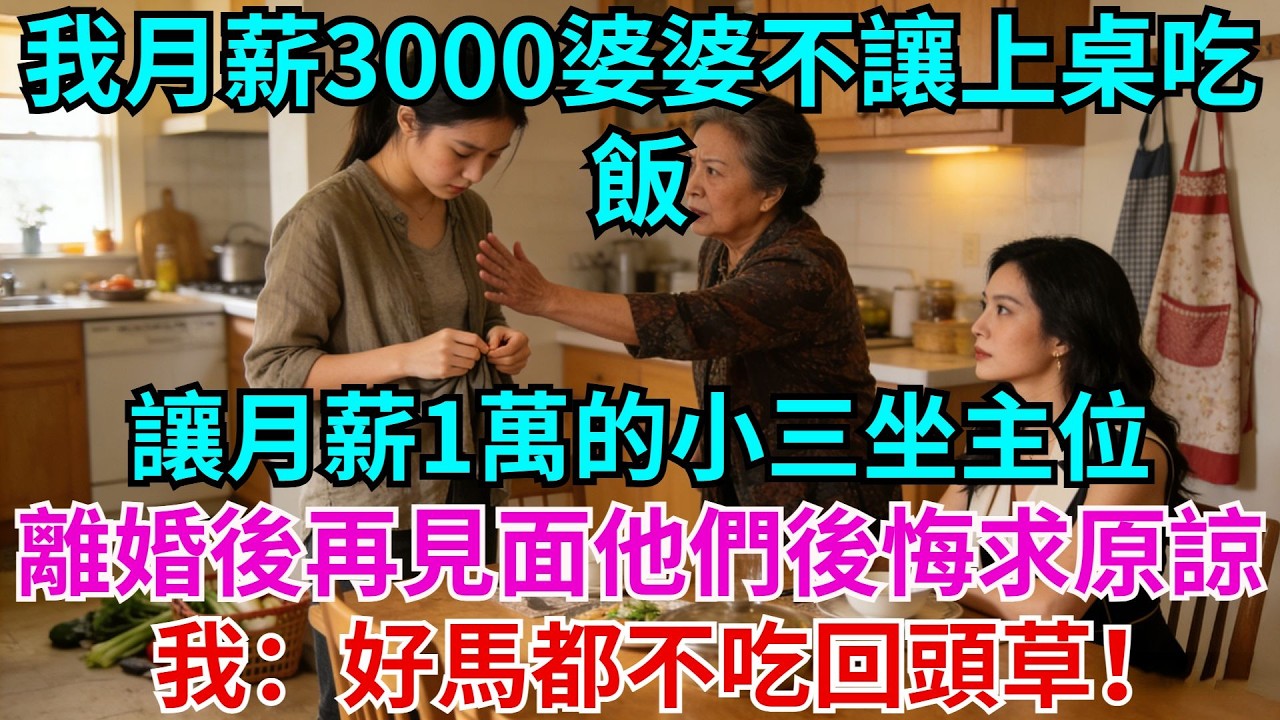 我月薪3000婆婆不讓上桌吃飯。讓月薪1萬的小三坐主位。我果斷提離婚。再見面他們後悔求原諒，我：好馬都不吃回頭草！#婆婆#故事#情感#月薪#丈夫#小三