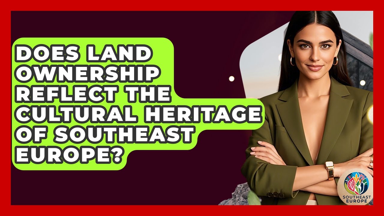 Does Land Ownership Reflect The Cultural Heritage Of Southeast Europe? - TalkingSoutheastEurope