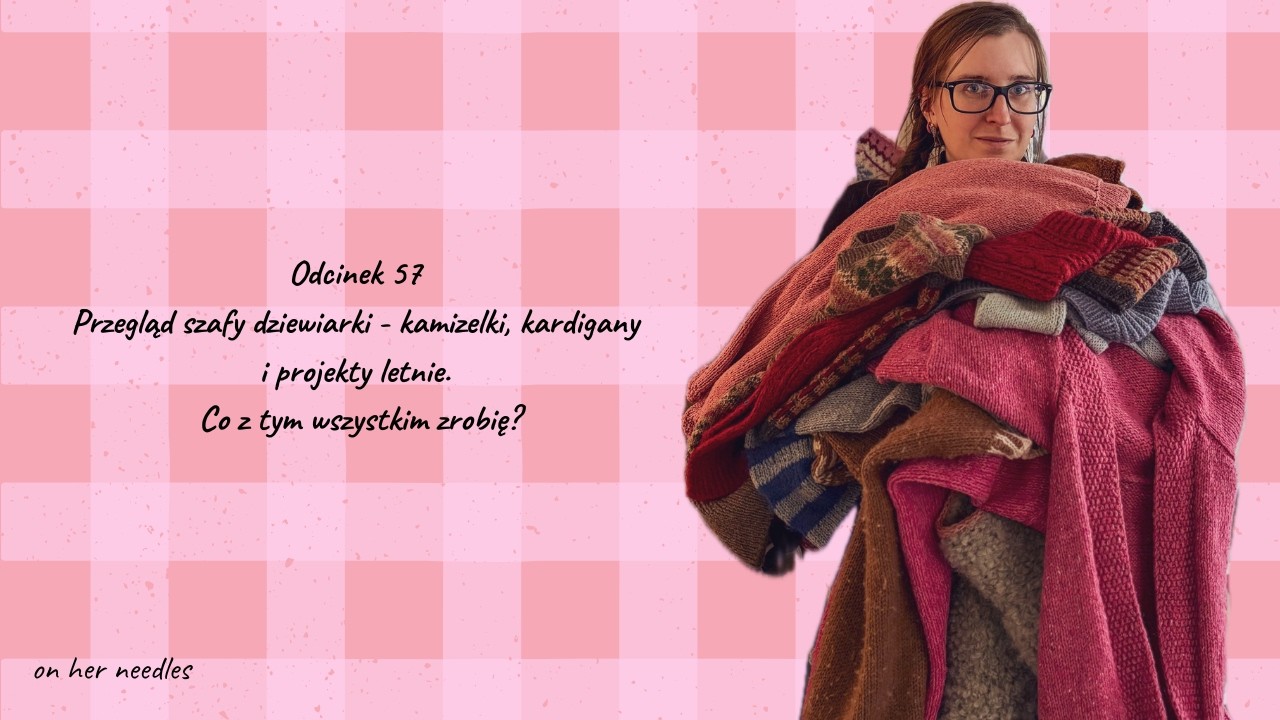 #57 Przegląd szafy dziewiarki - kamizelki, kardigany i projekty letnie. Co z tym wszystkim zrobię?