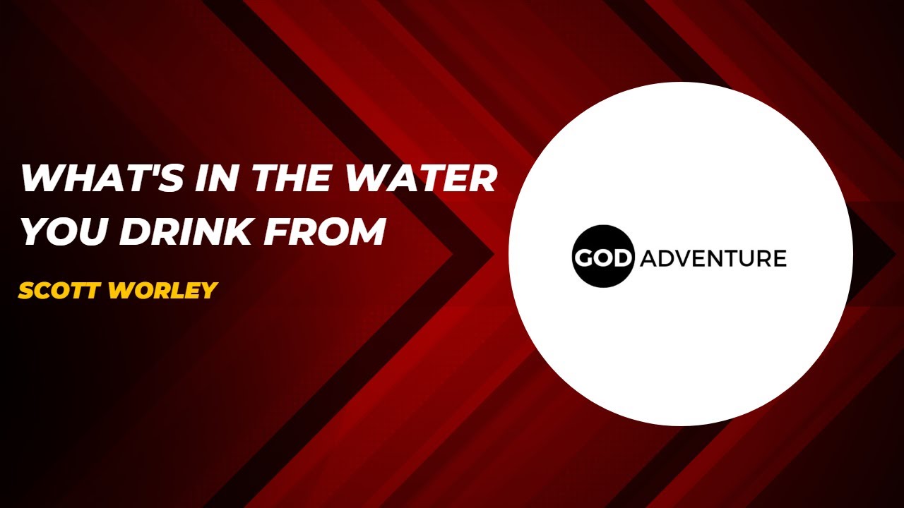 GA Sermon of the Week - What's in the water you drink from - Scott Worley
