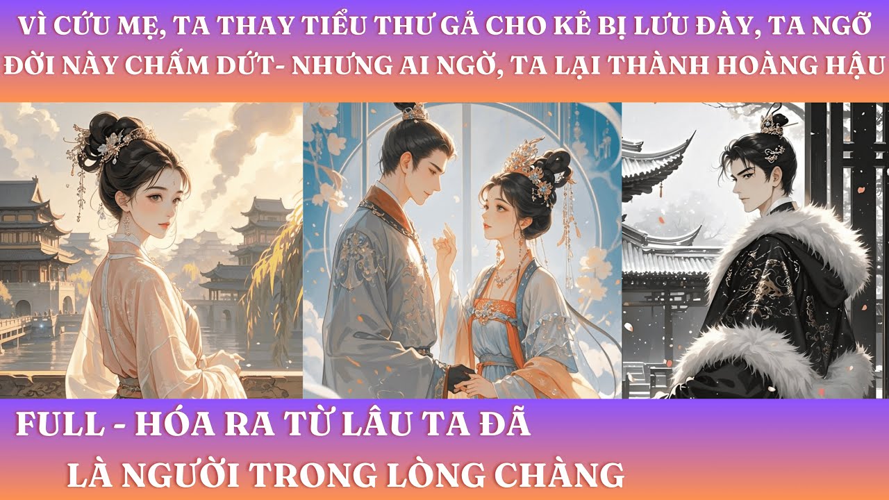 VÌ CỨU MẸ, TA THAY TIỂU THƯ GẢ CHO KẺ BỊ LƯU ĐÀY, TA NGỠ ĐỜI NÀY HẾT -  NHƯNG TA LẠI THÀNH HOÀNG HẬU