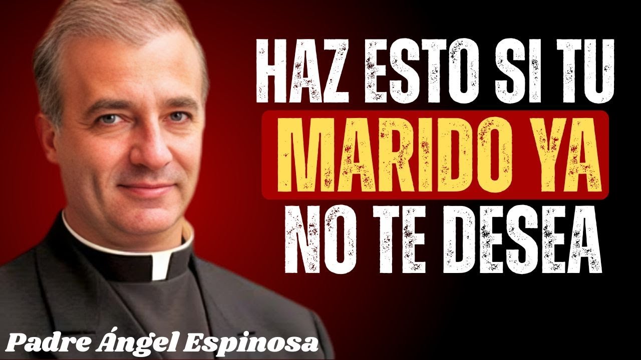 Esposa: Tu Marido Ya NO Te Desea (Por Qué) - Padre Ángel Espinosa