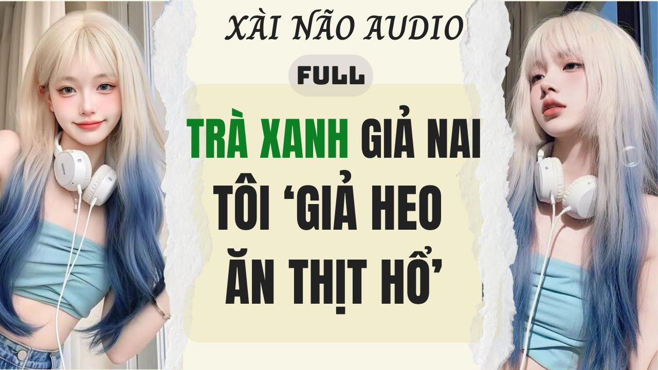 Full audio | TRÀ XANH GIẢ NAI, TÔI GIẢ HEO ĂN THỊT HỔ | Xài Não Audio #truyenaudio #audio