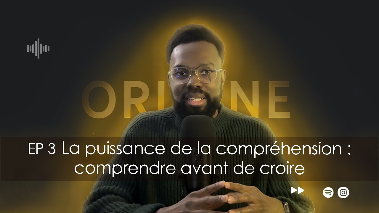 La puissance de la compréhension : comprendre avant de croire. EP 3