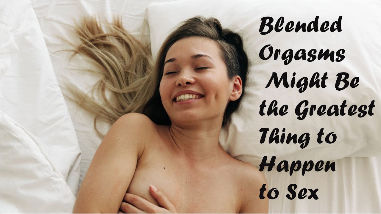 Blended Orgasms Might Be the Greatest Thing to Happen to Sex