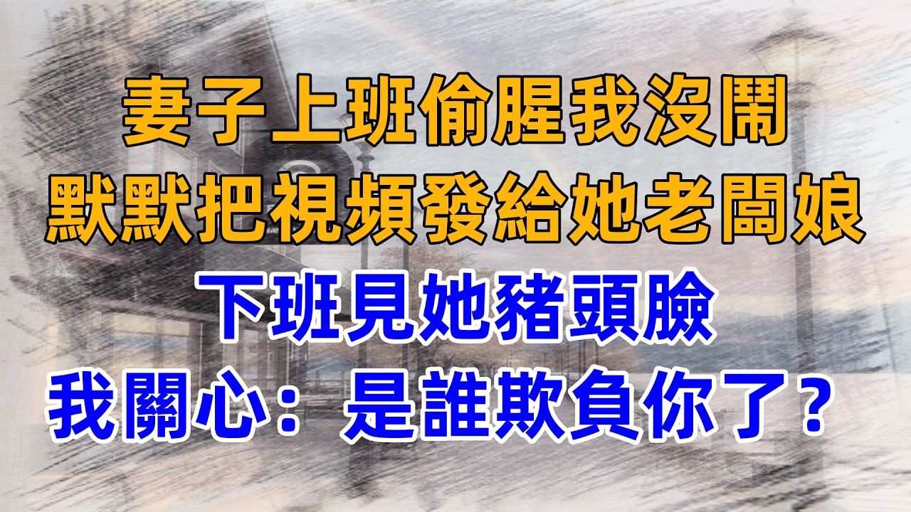 妻子上班偷腥我沒鬧，默默把視頻發給她老闆娘，下班見她豬頭臉，我關心：是誰欺負你了？