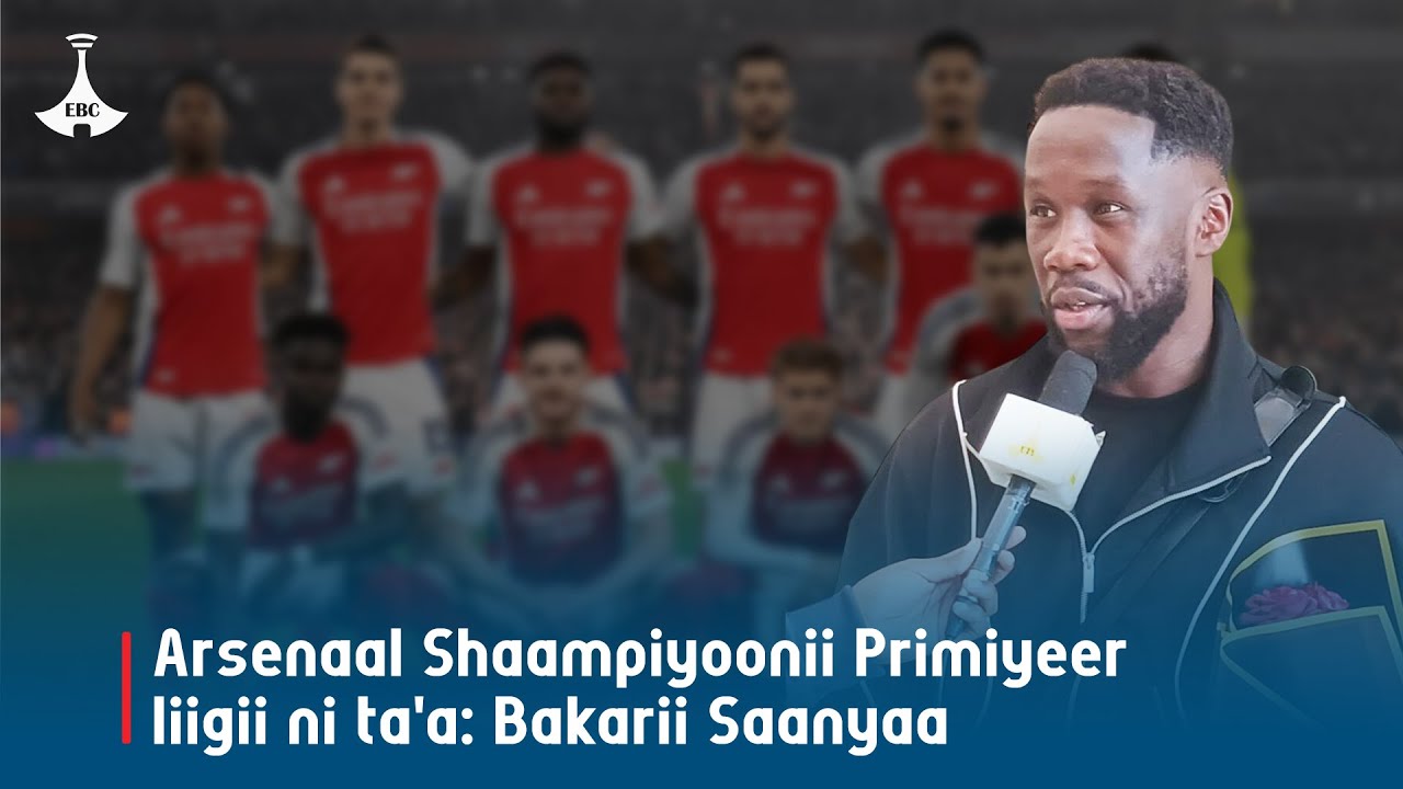Arsenaal Shaampiyoonii Primiyeer liigii ni ta'a: Bakarii Saanyaa  |Ebc |Etv Afaan Oromoo|BacarySagna