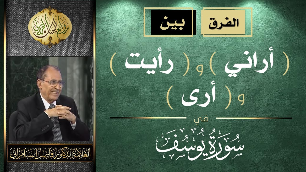 الفرق بين ( أراني ) و ( رأيت ) و ( أرى ) في سورة يوسف .. العلامة أ.د. فاضل صالح السامرائي.
