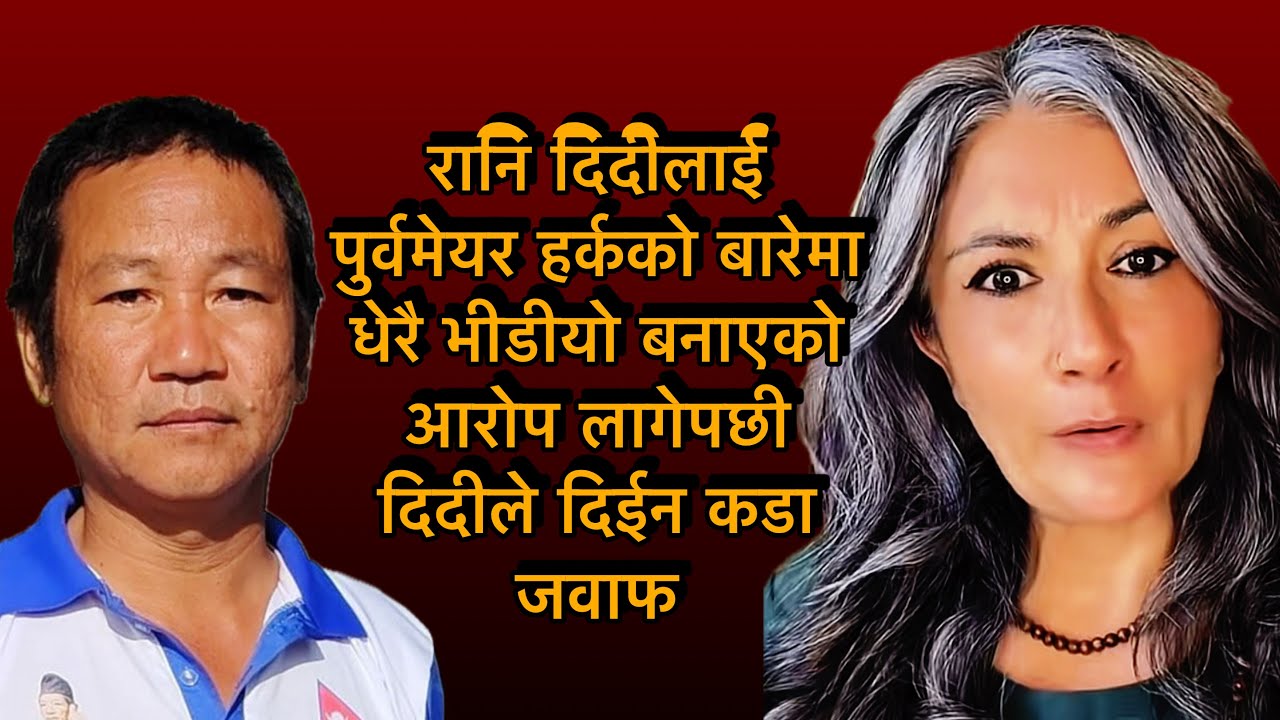 रानि दिदीलाई पुर्वमेयर हर्कको बारेमा धेरै भीडीयो बनाएको आरोप लागेपछी दिदीले दिईन कडा जवाफ
