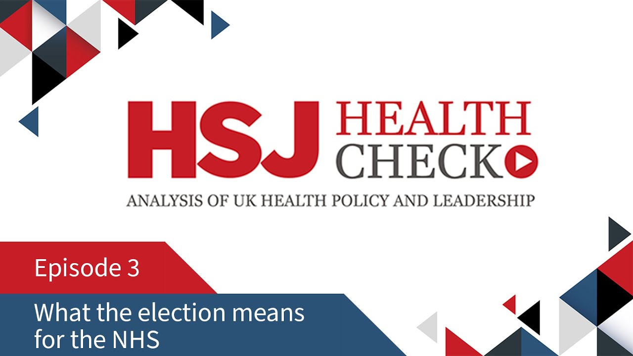 What the election means for the NHS - HSJ Health Check Podcast #3