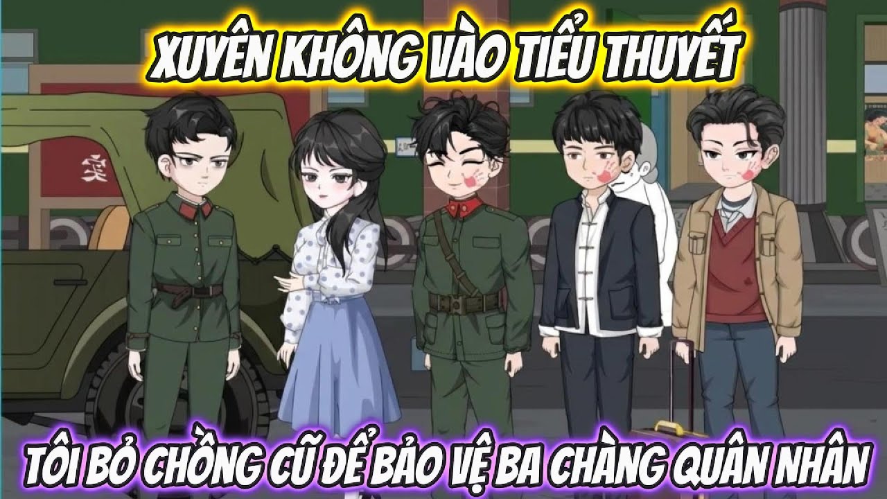 Xuyên Không Vào Tiểu Thuyết, Tôi Bỏ Chồng Cũ Để Bảo Vệ Ba Chàng Quân Nhân Full