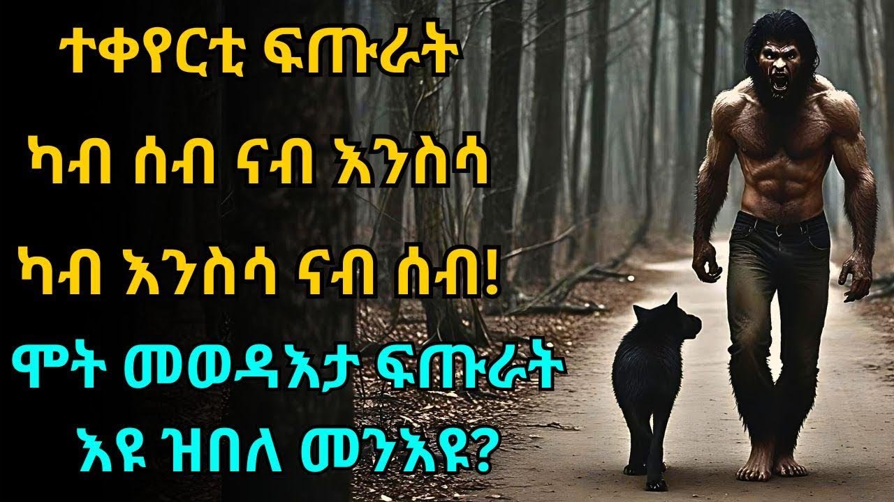 ተቀየርቲ ፍጡራት ካብ ሰብ ናብ እንስሳ ካብ እንስሳ ናብ ሰብ! ሞት መወዳእታ ፍጡራት እዩ ዝበለ መንእዩ?