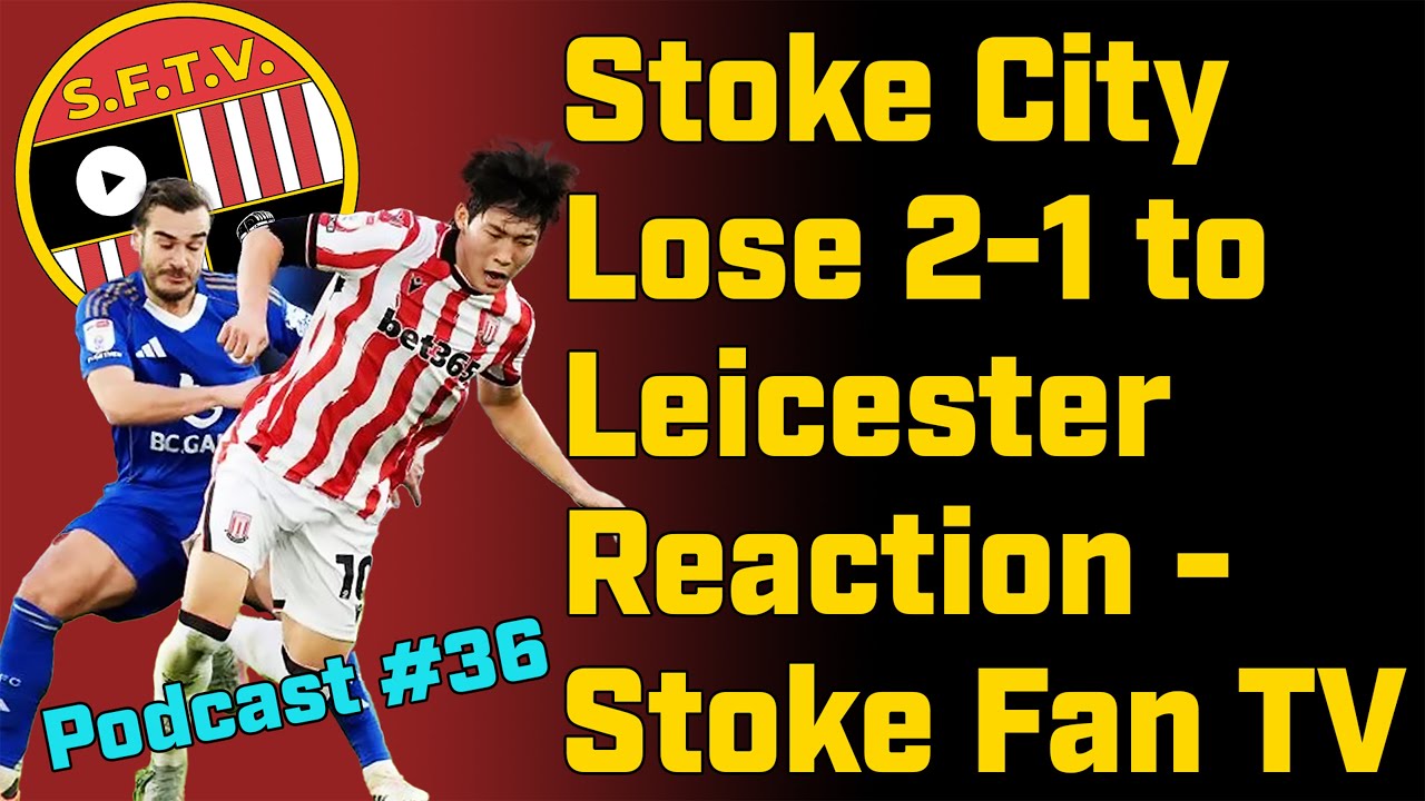 Stoke City Lose 2-1 to Leicester - Full Reaction from Stoke Fan TV #podcast 36