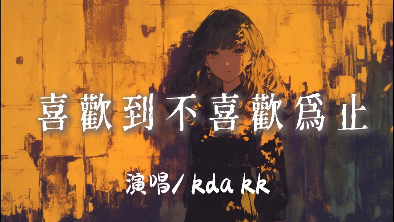 kda kk - 喜歡到不喜歡爲止『 沒資格擁有你的以後那就守着這份喜歡慢慢的走』【完整版】