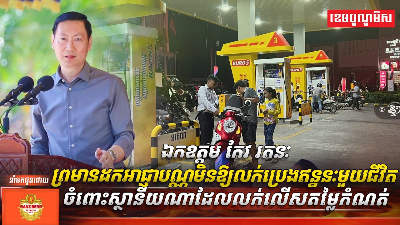 ឯកឧត្តម កែវ រតនៈ ព្រមានដកអាជ្ញាបណ្ណមិនឱ្យលក់ប្រេងឥន្ធនៈមួយជីវិត ចំពោះស្ថានីយណាដែលលក់លើសតម្លៃកំណត់