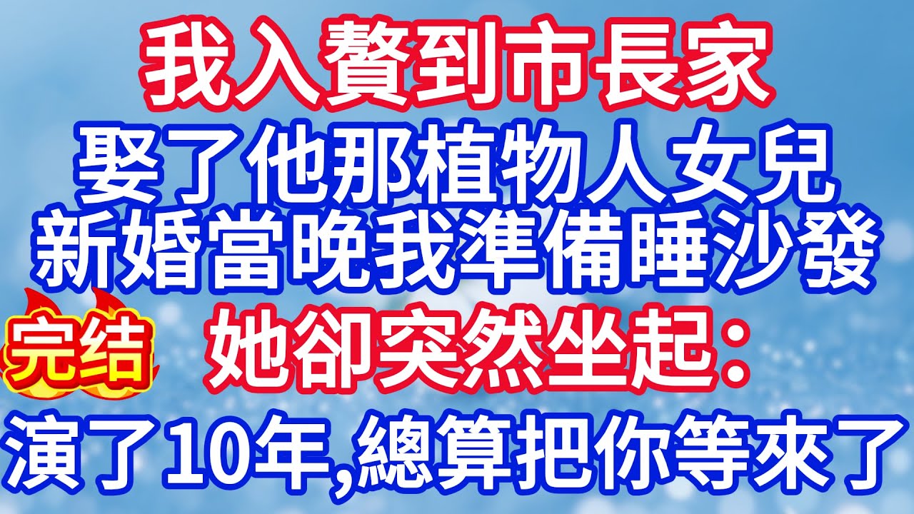 我入贅到市長家，娶了他那植物人女兒，新婚當晚我準備睡沙發，她卻突然坐起：“演了整整10年，總算把你等來了！”#完结文#情感故事#一口气看完