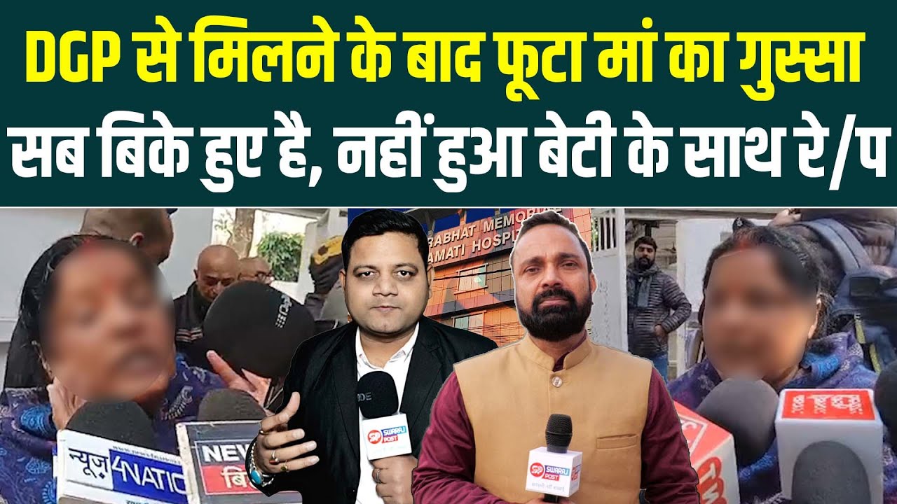DGP से मिलने के बाद फूटा मां का गुस्सा, सब बिके हुए है, नहीं हुआ बेटी के साथ रे/प