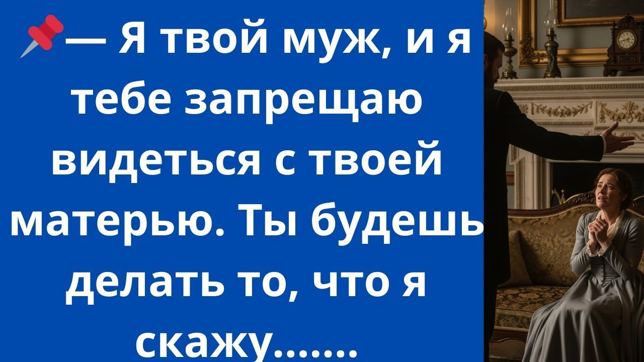 — Я твой муж, и я тебе запрещаю видеться с твоей матерью. Ты будешь делать то, что я скажу...