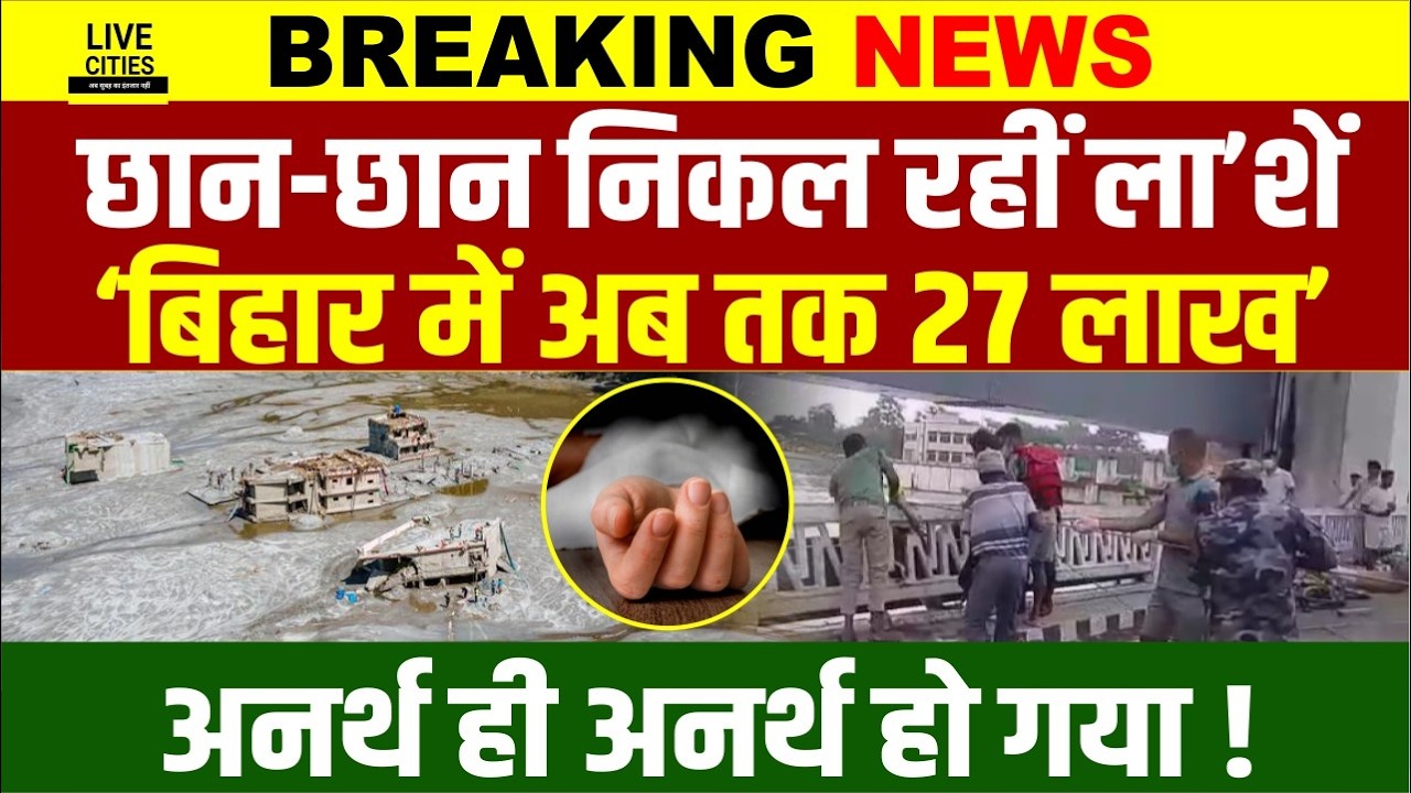 Bihar Flood 2026 : छान-छानकर निकाली जा रही Body, Patna, Bagaha, Nepal, Ganga-Gandak-Punpun...