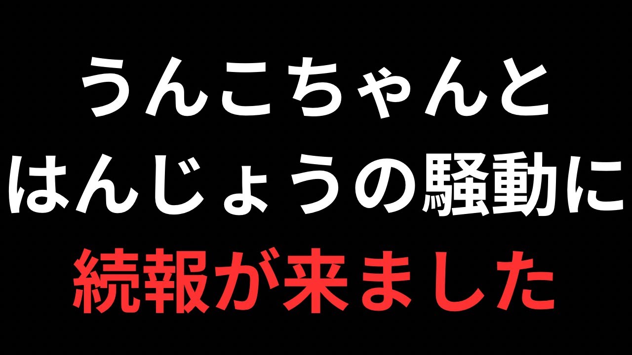 うんこちゃんとはんじょうの件、続報が来たので考えてみました。色んな意見ください。