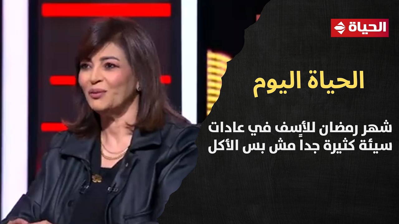 الحياة اليوم - د/ عزة فتحي: شهر رمضان للأسف في عادات سيئة كثيرة جداً مش بس الأكل😓