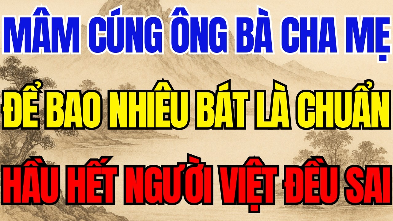 Mâm Cúng Ông Bà Cha Mẹ Phải Để Bao Nhiêu Bát Là Chuẩn Hầu Hết Người Việt Đang Làm Sai!