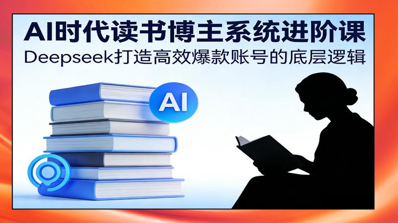 AI时代读书博主进阶课，Deepseek打造爆款账号，系统教学高效运营底层逻辑
