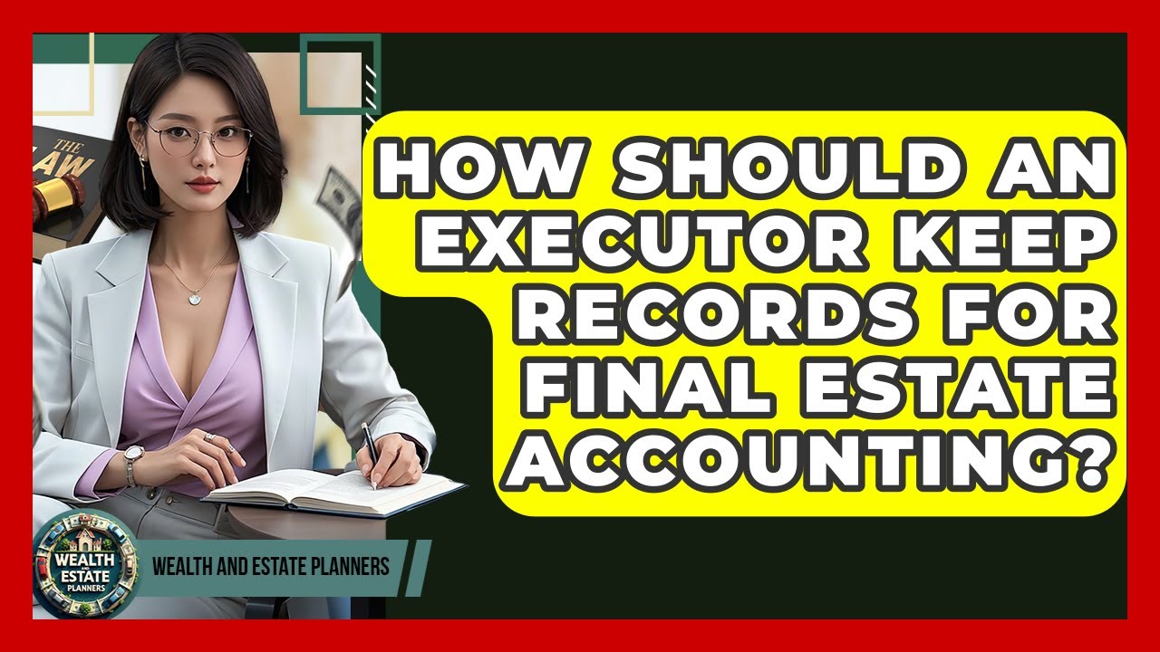 How Should An Executor Keep Records For Final Estate Accounting? - Wealth and Estate Planners