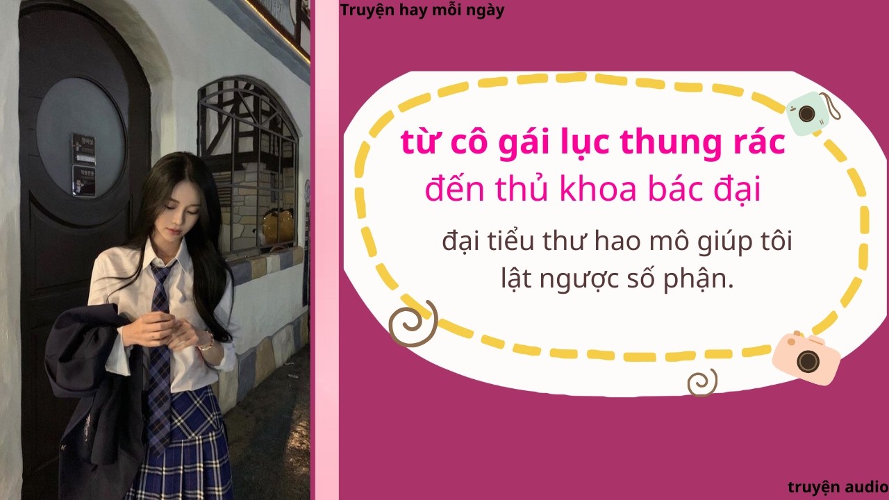 Từ Cô Gái Lục Thùng Rác Đến Thủ Khoa Bắc Đại – Đại Tiểu Thư Hào Môn Giúp Tôi Lật Ngược Số Phận |