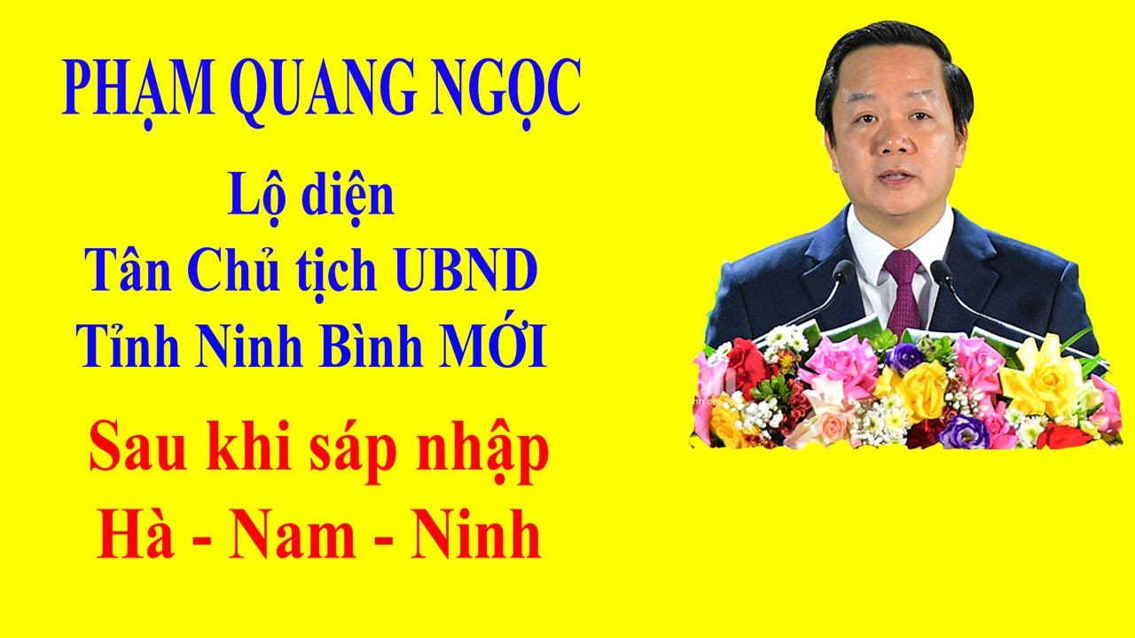 PHẠM QUANG NGỌC - Lộ diện Tân Chủ tịch UBND tỉnh Ninh Bình MỚI sau khi sáp nhập Hà - Nam - Ninh