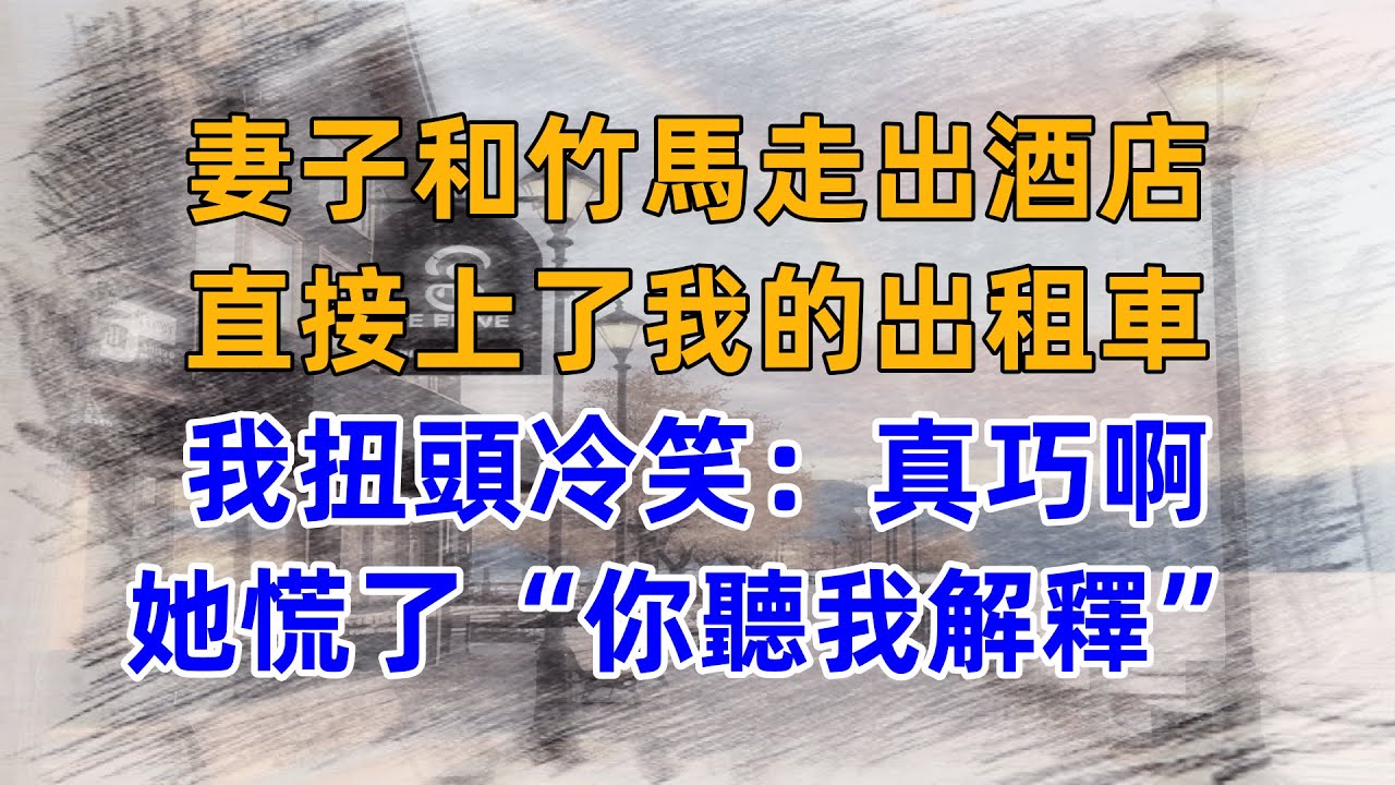 妻子和竹馬走出酒店，直接上了我的出租車，我扭頭冷笑：真巧啊，她慌了“你聽我解釋”