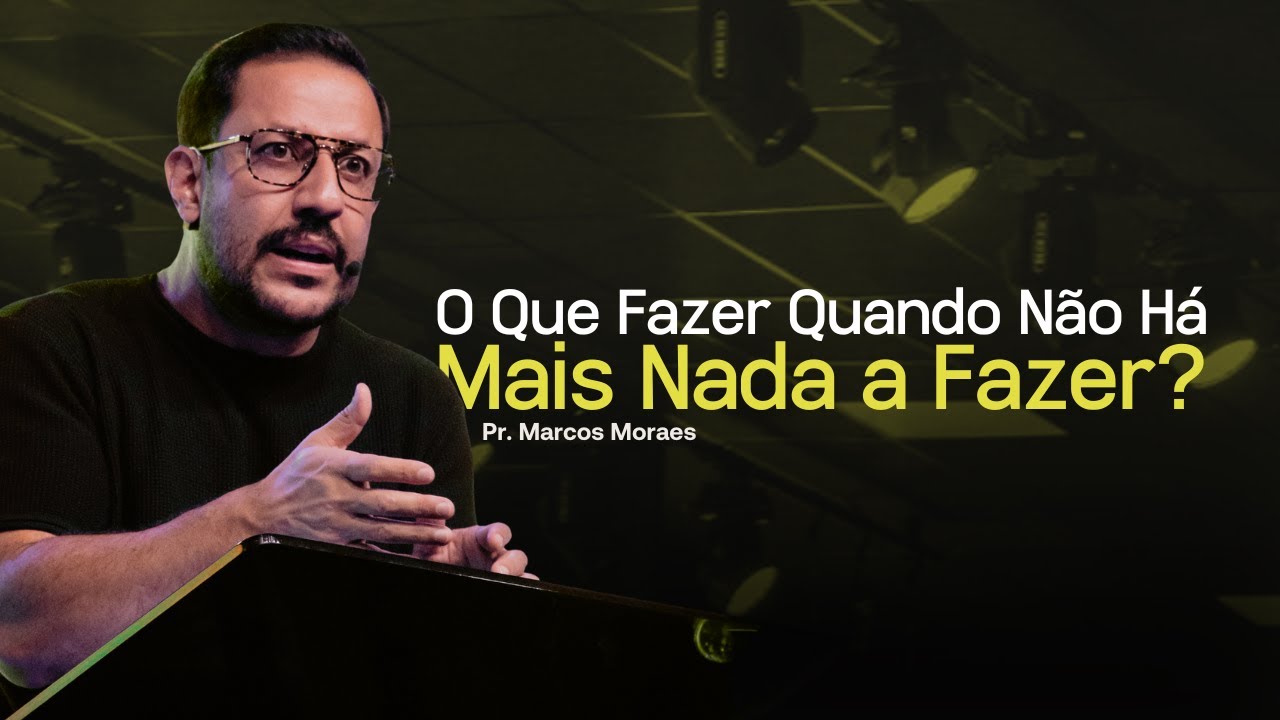 O Que fazer Quando Não Há Mais Nada a Fazer - Pr Marcos Moraes | Lagoinha Jundiaí