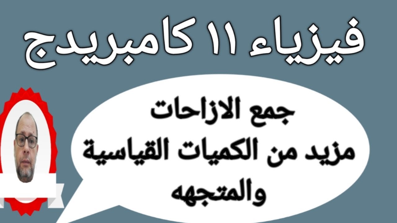 درسين جمع الازاحات ومزيد من الكميات القياسية والمتجهه فيزياء 11 كامبريدج ابو خالد