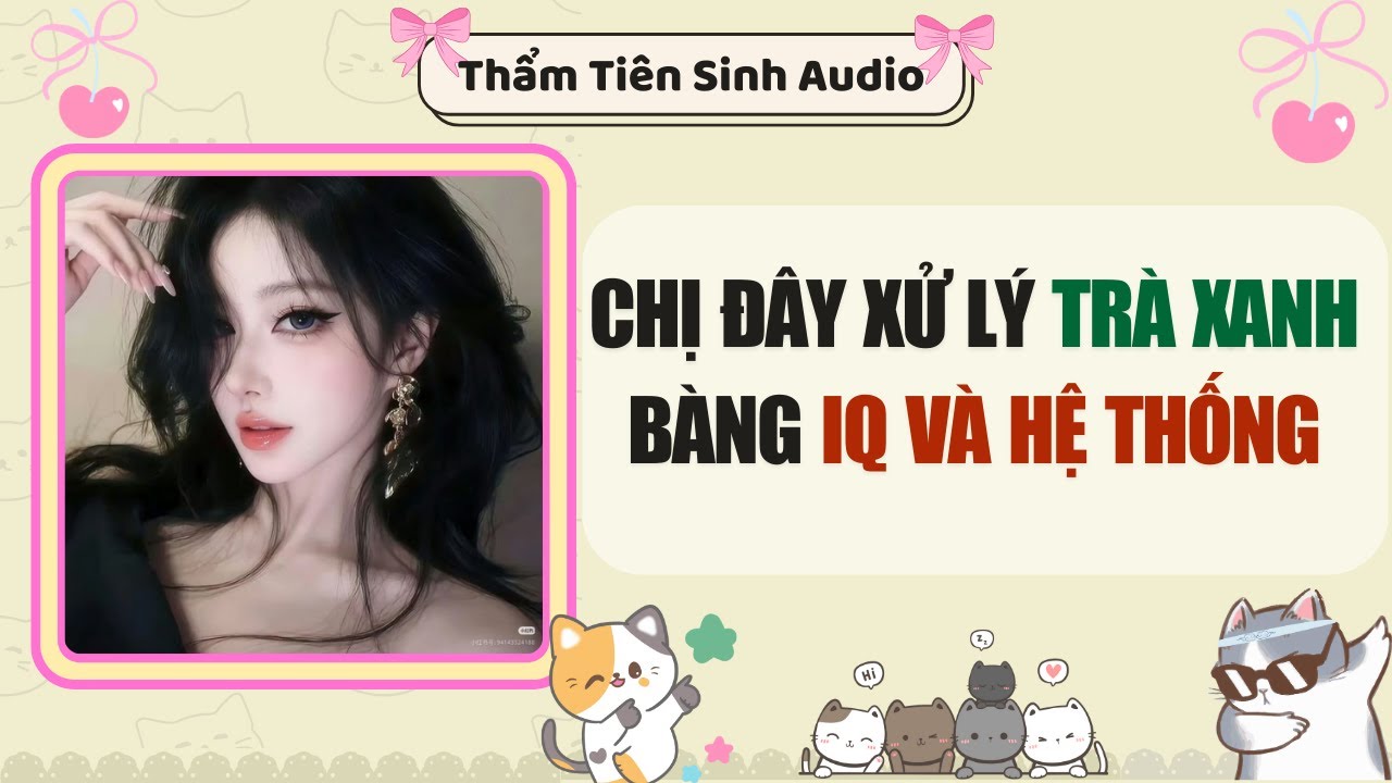 Truyện Audio | Chị đây xử lý trà xanh bàng IQ và hệ thống | Thẩm Tiên Sinh Audio #truyenaudio