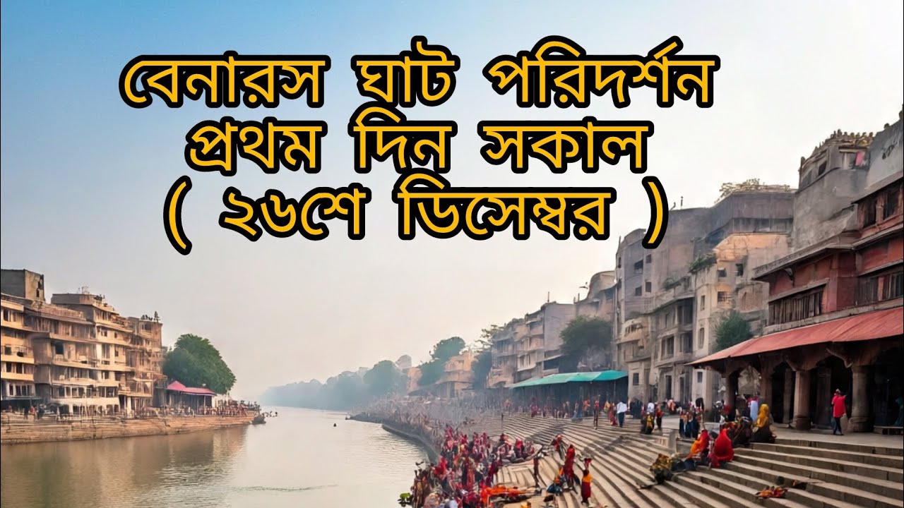 প্রথম সকালে বারাণসী ঘাট পরিদর্শন  (২৬শে ডিসেম্বর)