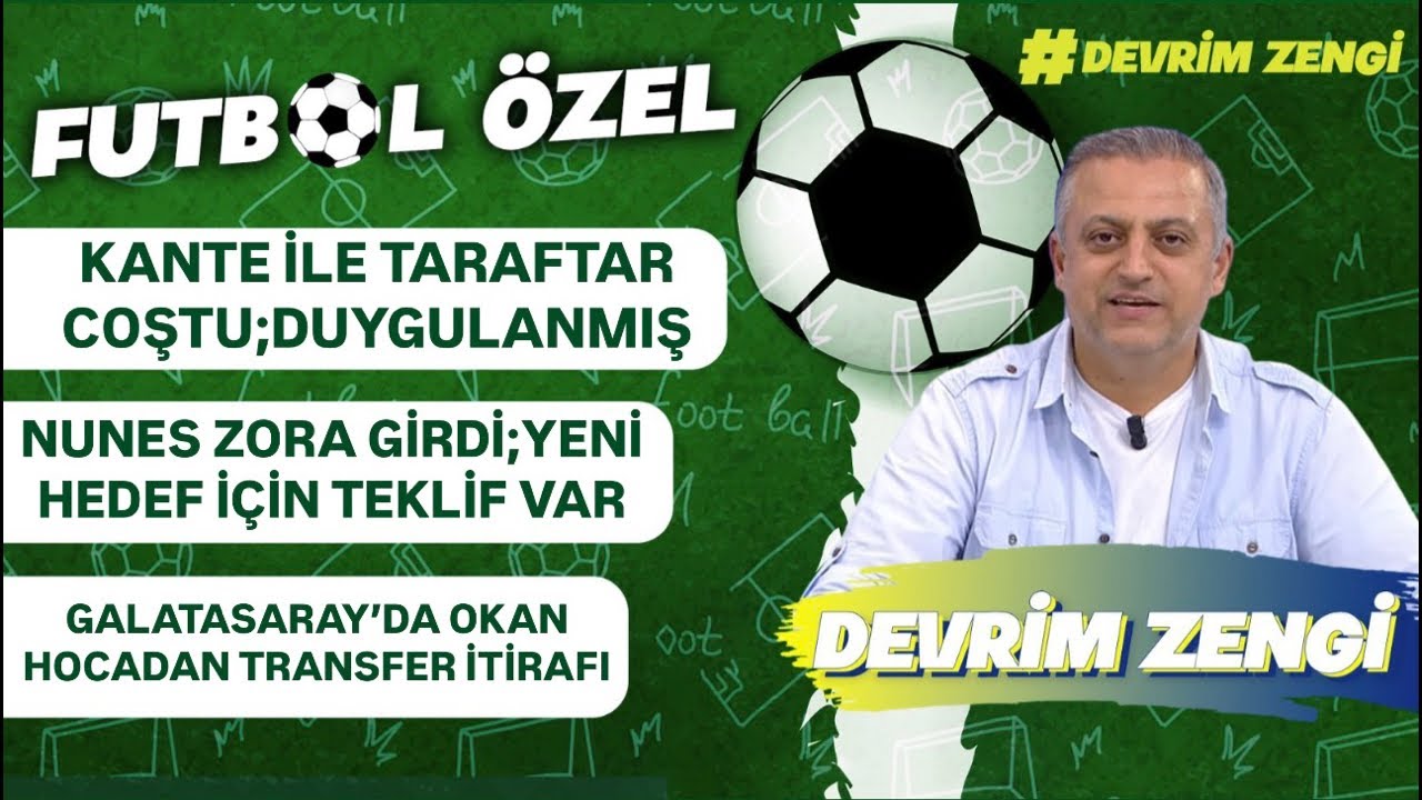 Kante ile taraftar coştu;duygulanmış/Nunes zora girdi,yeni hedef/Okan hocadan transfer itirafı