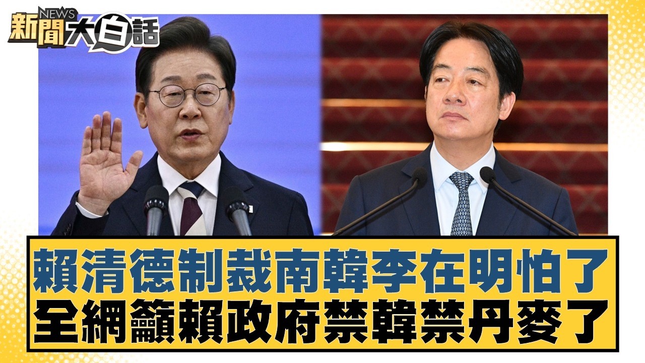 賴清德制裁南韓李在明怕了 全網籲賴政府禁韓禁丹麥了【#新聞大白話】20260319-1｜#羅旺哲 #徐巧芯 #陳揮文