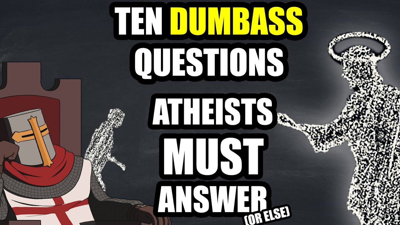 Ten DUMBASS Questions That Atheists 