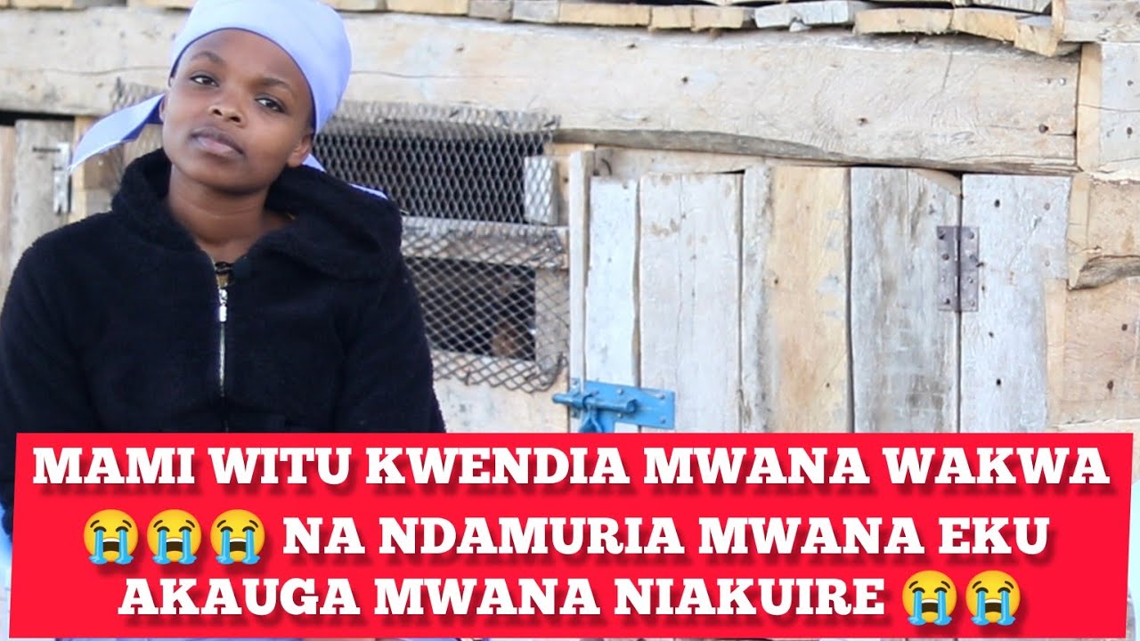NDATIGIRIIRE MAMI WITU MWANA AGICOKA AKIMWENDIA NDAMUIRIA MWANA EKU NO KŪŪRA ORIRE KURIA AIKARAGA