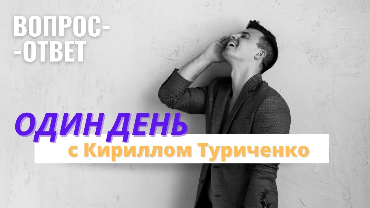 ОДИН ДЕНЬ С КИРИЛЛОМ ТУРИЧЕНКО (ВОПРОС-ОТВЕТ)